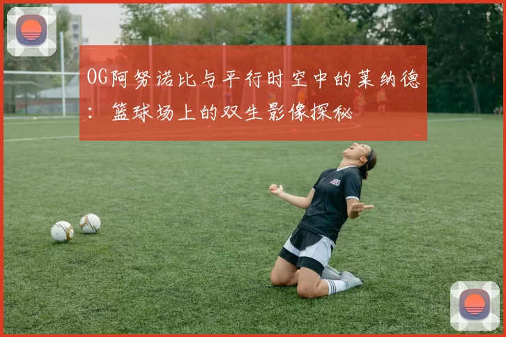 OG阿努诺比与平行时空中的莱纳德：篮球场上的双生影像探秘